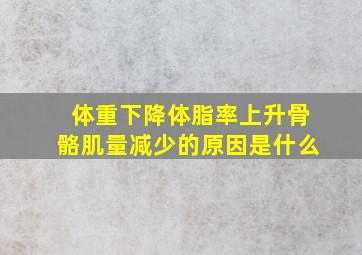 体重下降体脂率上升骨骼肌量减少的原因是什么