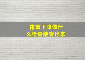 体重下降做什么检查能查出来