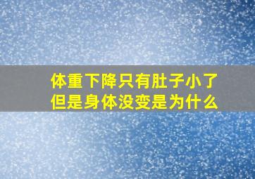 体重下降只有肚子小了但是身体没变是为什么