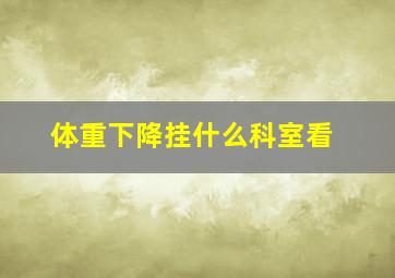 体重下降挂什么科室看