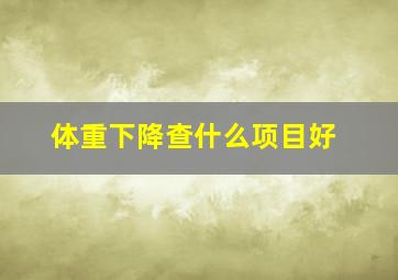 体重下降查什么项目好