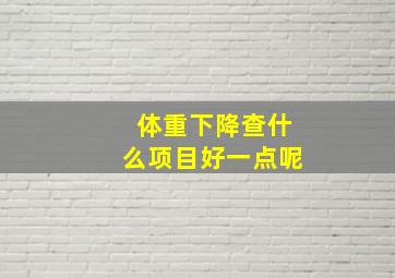 体重下降查什么项目好一点呢