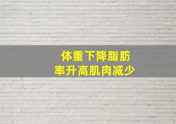 体重下降脂肪率升高肌肉减少