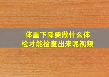 体重下降要做什么体检才能检查出来呢视频