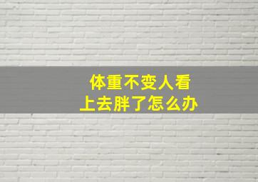 体重不变人看上去胖了怎么办