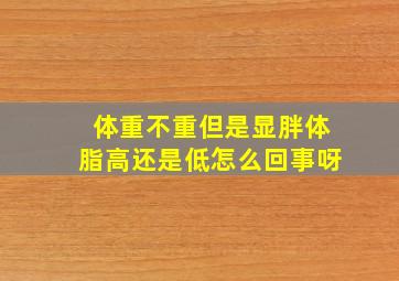 体重不重但是显胖体脂高还是低怎么回事呀