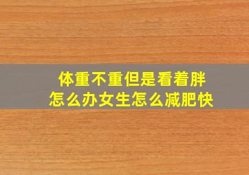 体重不重但是看着胖怎么办女生怎么减肥快