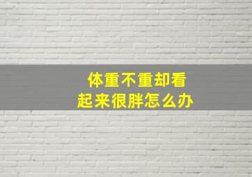 体重不重却看起来很胖怎么办