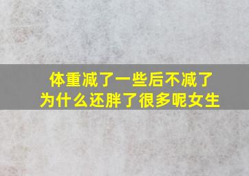 体重减了一些后不减了为什么还胖了很多呢女生