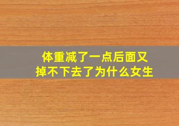 体重减了一点后面又掉不下去了为什么女生