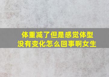 体重减了但是感觉体型没有变化怎么回事啊女生