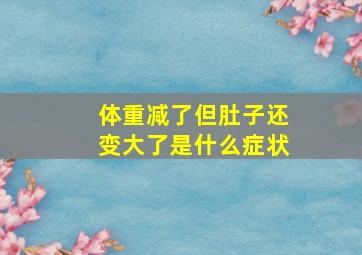 体重减了但肚子还变大了是什么症状