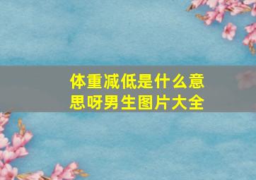 体重减低是什么意思呀男生图片大全