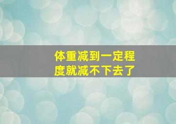 体重减到一定程度就减不下去了