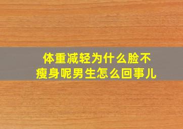 体重减轻为什么脸不瘦身呢男生怎么回事儿