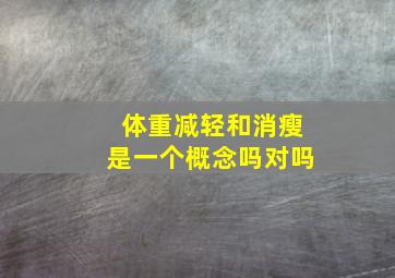 体重减轻和消瘦是一个概念吗对吗