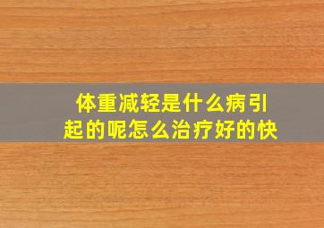 体重减轻是什么病引起的呢怎么治疗好的快