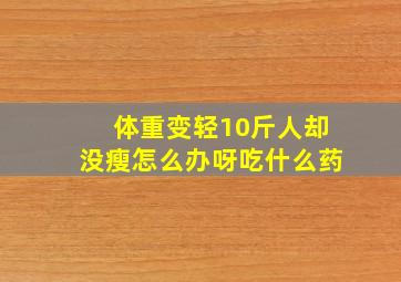 体重变轻10斤人却没瘦怎么办呀吃什么药