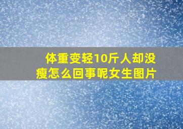 体重变轻10斤人却没瘦怎么回事呢女生图片