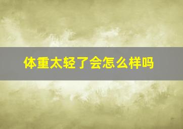 体重太轻了会怎么样吗