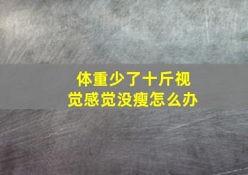 体重少了十斤视觉感觉没瘦怎么办