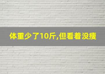 体重少了10斤,但看着没瘦