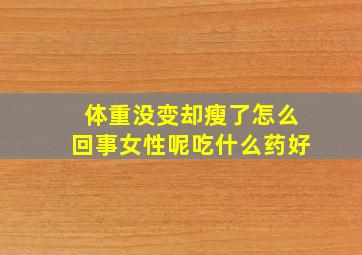 体重没变却瘦了怎么回事女性呢吃什么药好