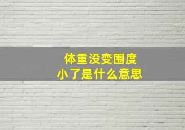 体重没变围度小了是什么意思