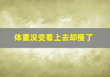 体重没变看上去却瘦了