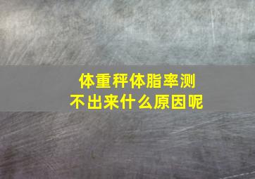 体重秤体脂率测不出来什么原因呢