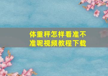 体重秤怎样看准不准呢视频教程下载