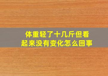 体重轻了十几斤但看起来没有变化怎么回事