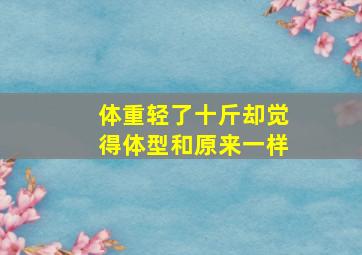 体重轻了十斤却觉得体型和原来一样