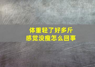 体重轻了好多斤感觉没瘦怎么回事