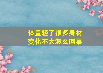 体重轻了很多身材变化不大怎么回事