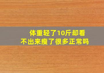 体重轻了10斤却看不出来瘦了很多正常吗