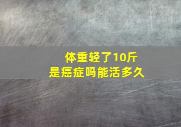 体重轻了10斤是癌症吗能活多久