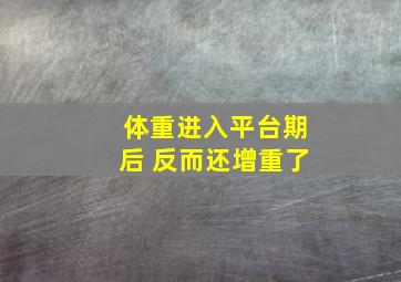 体重进入平台期后 反而还增重了