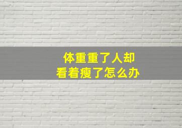 体重重了人却看着瘦了怎么办