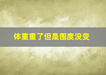 体重重了但是围度没变