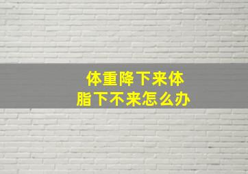 体重降下来体脂下不来怎么办