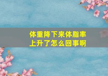 体重降下来体脂率上升了怎么回事啊