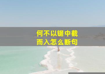 何不以锯中截而入怎么断句