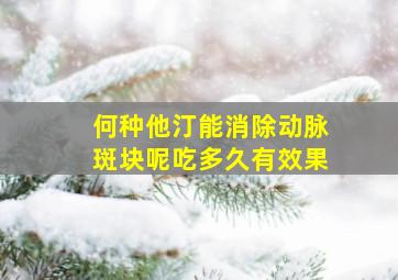 何种他汀能消除动脉斑块呢吃多久有效果