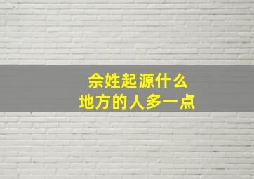 佘姓起源什么地方的人多一点