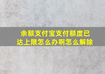 余额支付宝支付额度已达上限怎么办啊怎么解除