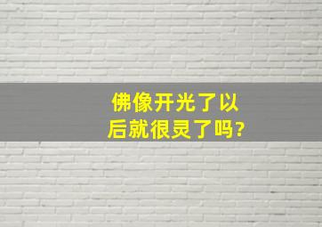 佛像开光了以后就很灵了吗?