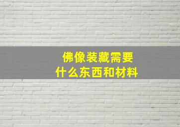 佛像装藏需要什么东西和材料