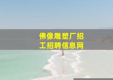 佛像雕塑厂招工招聘信息网