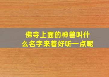 佛寺上面的神兽叫什么名字来着好听一点呢